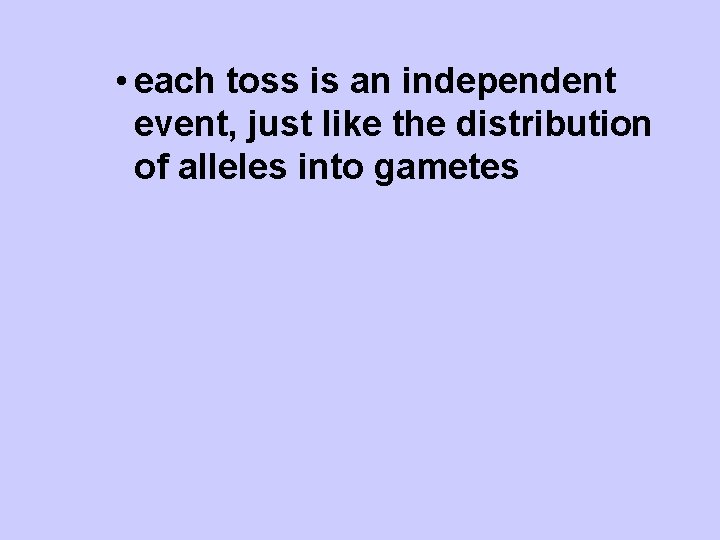  • each toss is an independent event, just like the distribution of alleles