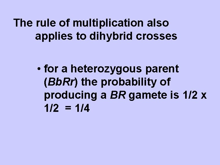 The rule of multiplication also applies to dihybrid crosses • for a heterozygous parent