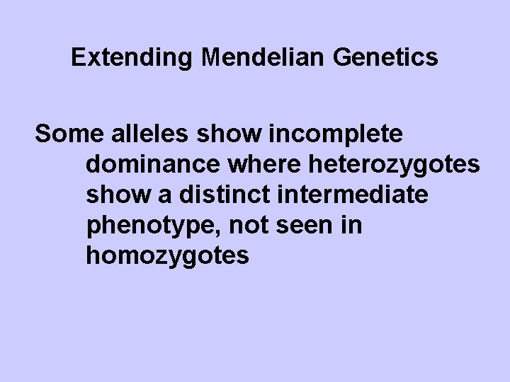 Extending Mendelian Genetics Some alleles show incomplete dominance where heterozygotes show a distinct intermediate