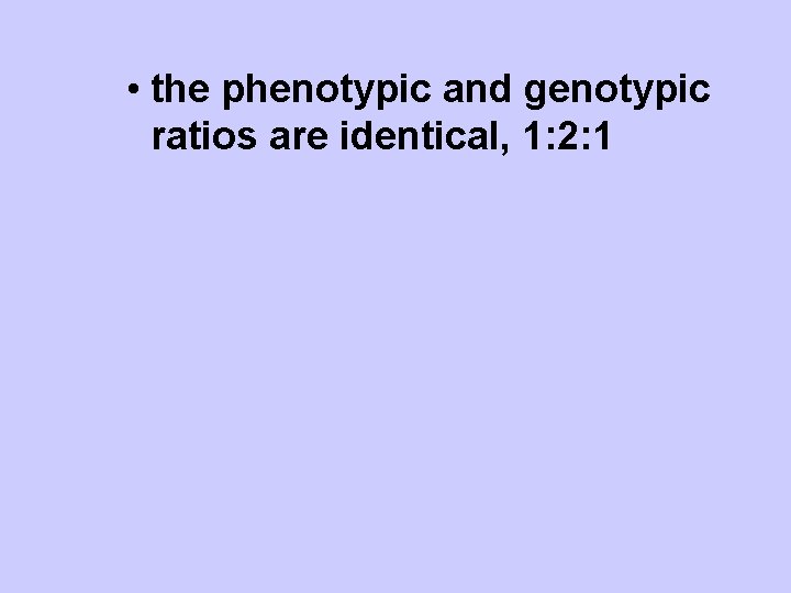  • the phenotypic and genotypic ratios are identical, 1: 2: 1 