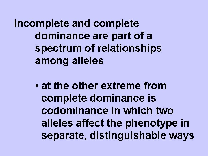 Incomplete and complete dominance are part of a spectrum of relationships among alleles •