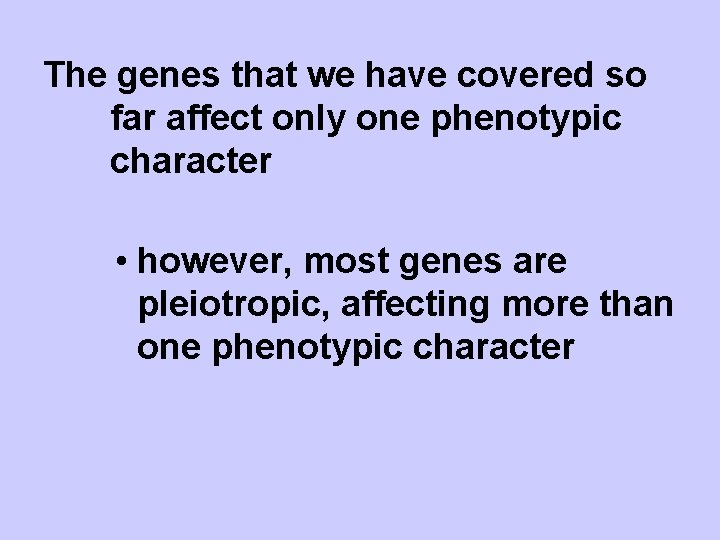 The genes that we have covered so far affect only one phenotypic character •
