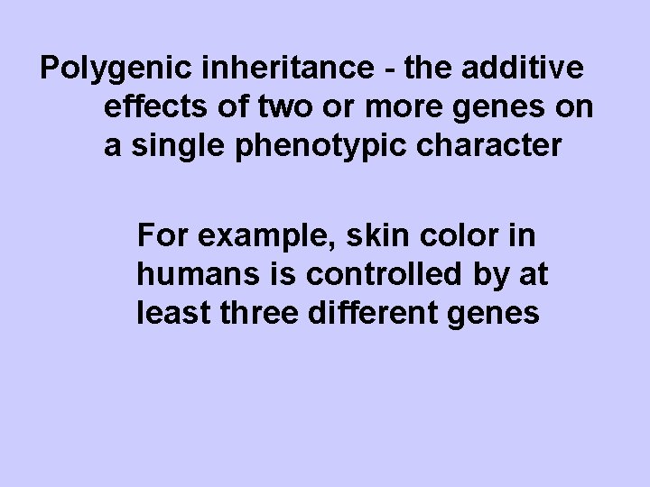 Polygenic inheritance - the additive effects of two or more genes on a single