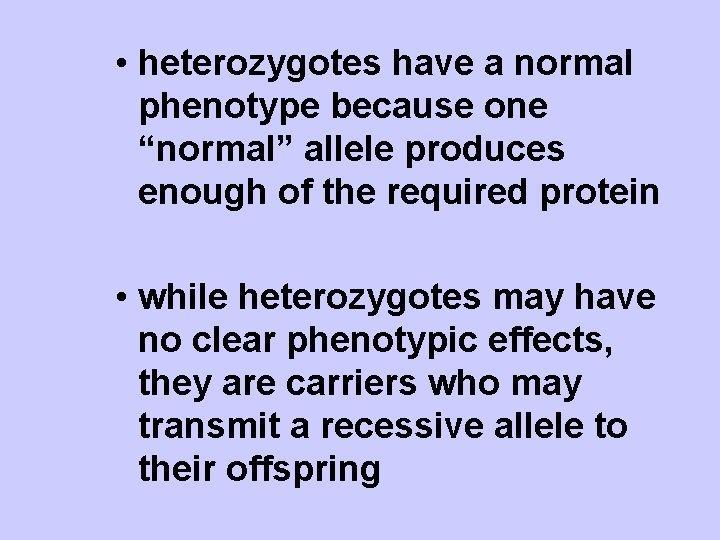  • heterozygotes have a normal phenotype because one “normal” allele produces enough of