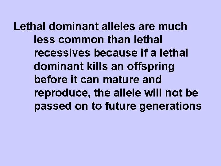 Lethal dominant alleles are much less common than lethal recessives because if a lethal