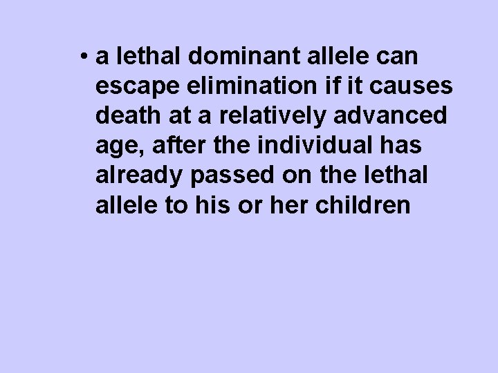  • a lethal dominant allele can escape elimination if it causes death at