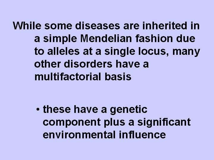 While some diseases are inherited in a simple Mendelian fashion due to alleles at