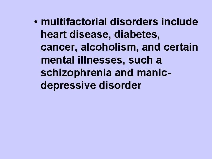  • multifactorial disorders include heart disease, diabetes, cancer, alcoholism, and certain mental illnesses,