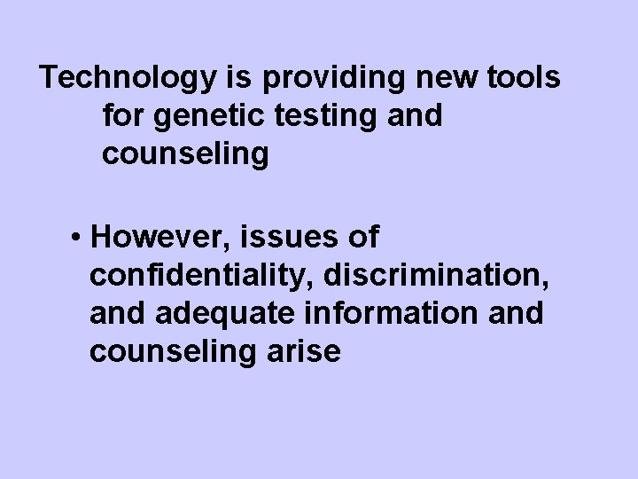 Technology is providing new tools for genetic testing and counseling • However, issues of