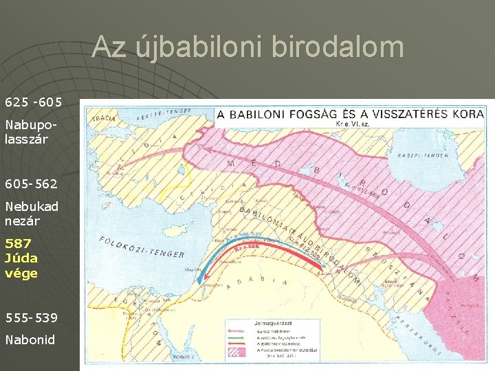 Az újbabiloni birodalom 625 -605 Nabupolasszár 605 -562 Nebukad nezár 587 Júda vége 555