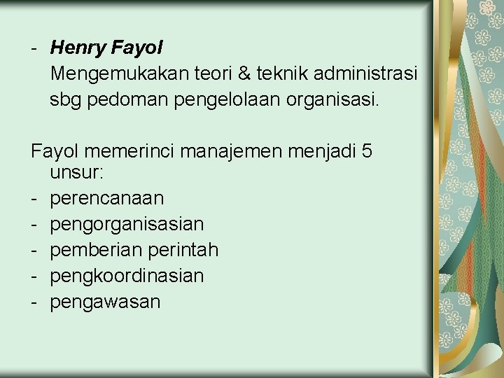 - Henry Fayol Mengemukakan teori & teknik administrasi sbg pedoman pengelolaan organisasi. Fayol memerinci