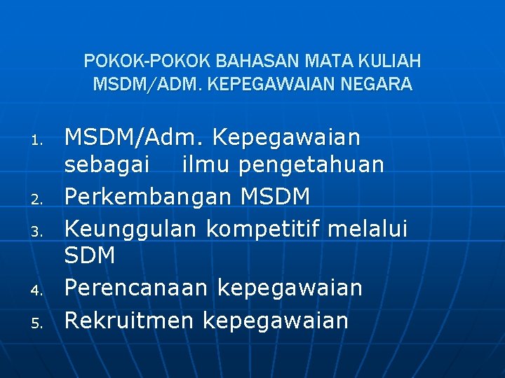 POKOK-POKOK BAHASAN MATA KULIAH MSDM/ADM. KEPEGAWAIAN NEGARA 1. 2. 3. 4. 5. MSDM/Adm. Kepegawaian