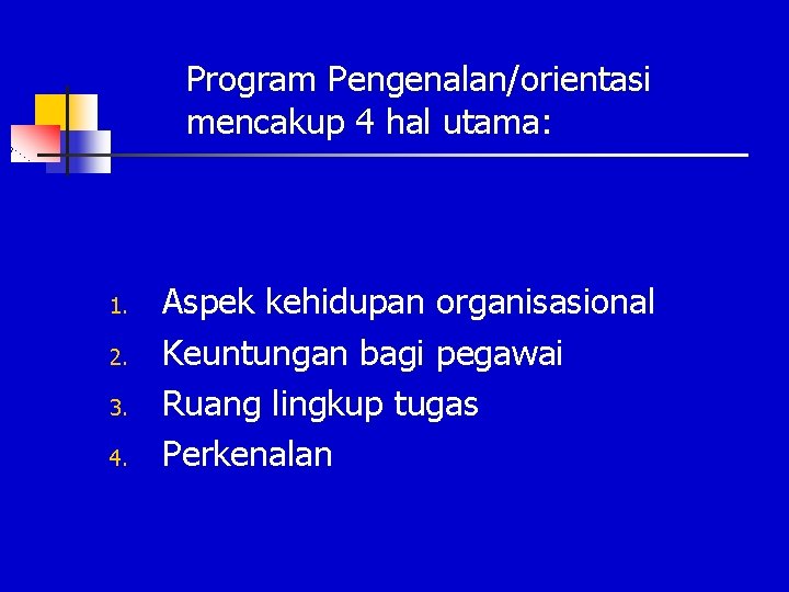 Program Pengenalan/orientasi mencakup 4 hal utama: 1. 2. 3. 4. Aspek kehidupan organisasional Keuntungan