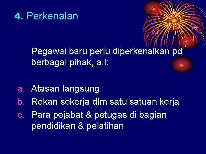 4. Perkenalan Pegawai baru perlu diperkenalkan pd berbagai pihak, a. l: a. Atasan langsung