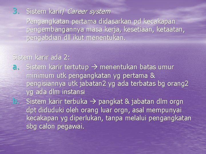 3. Sistem karir/ Career system Pengangkatan pertama didasarkan pd kecakapan pengembangannya masa kerja, kesetiaan,