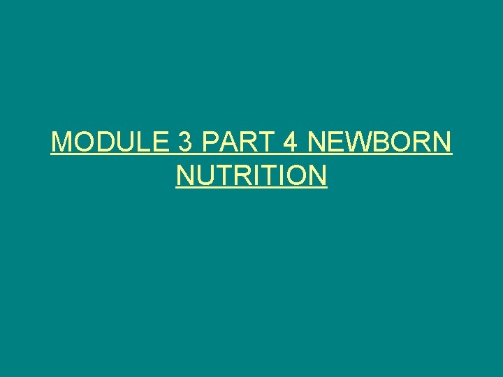 MODULE 3 PART 4 NEWBORN NUTRITION 