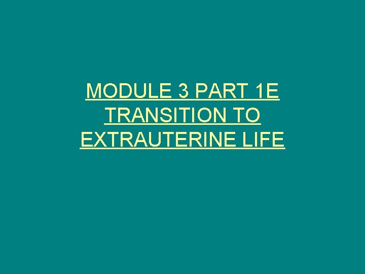 MODULE 3 PART 1 E TRANSITION TO EXTRAUTERINE LIFE 