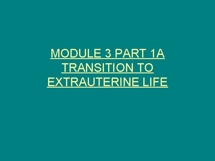 MODULE 3 PART 1 A TRANSITION TO EXTRAUTERINE LIFE 
