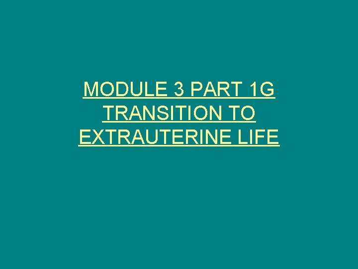MODULE 3 PART 1 G TRANSITION TO EXTRAUTERINE LIFE 