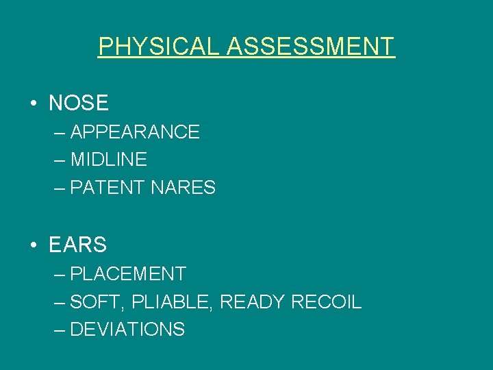 PHYSICAL ASSESSMENT • NOSE – APPEARANCE – MIDLINE – PATENT NARES • EARS –