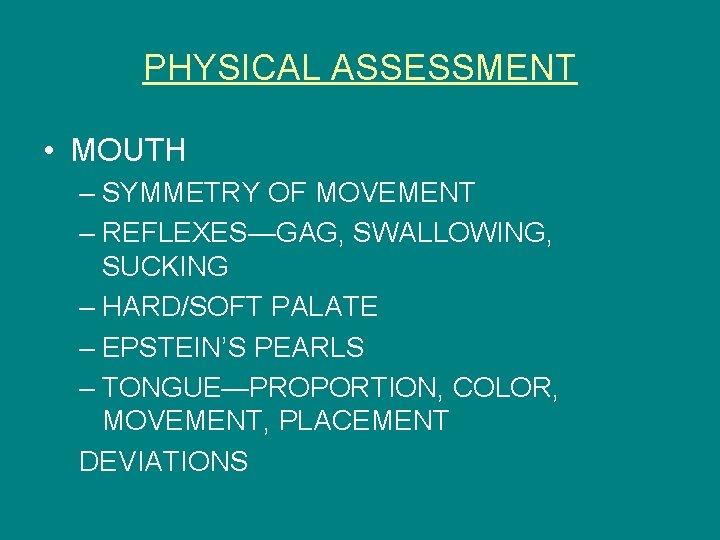PHYSICAL ASSESSMENT • MOUTH – SYMMETRY OF MOVEMENT – REFLEXES—GAG, SWALLOWING, SUCKING – HARD/SOFT