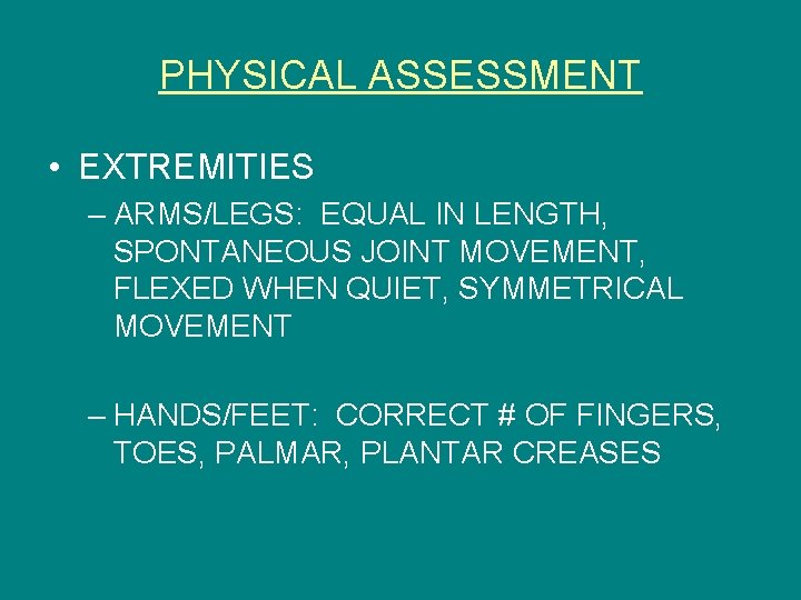 PHYSICAL ASSESSMENT • EXTREMITIES – ARMS/LEGS: EQUAL IN LENGTH, SPONTANEOUS JOINT MOVEMENT, FLEXED WHEN