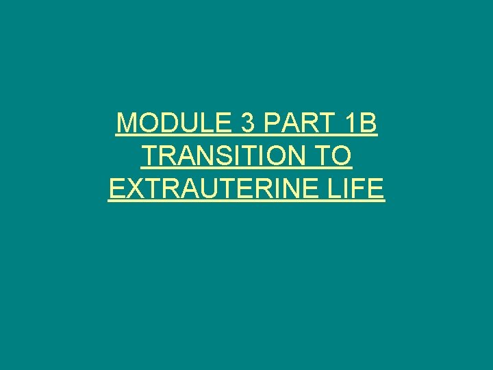 MODULE 3 PART 1 B TRANSITION TO EXTRAUTERINE LIFE 