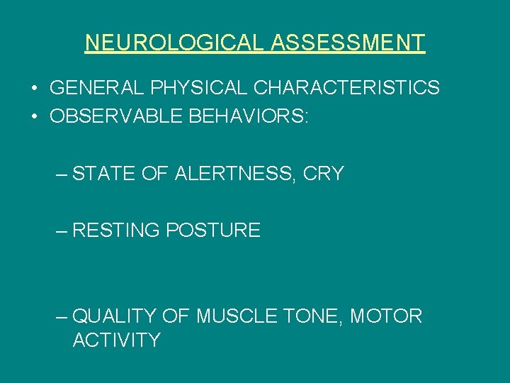NEUROLOGICAL ASSESSMENT • GENERAL PHYSICAL CHARACTERISTICS • OBSERVABLE BEHAVIORS: – STATE OF ALERTNESS, CRY