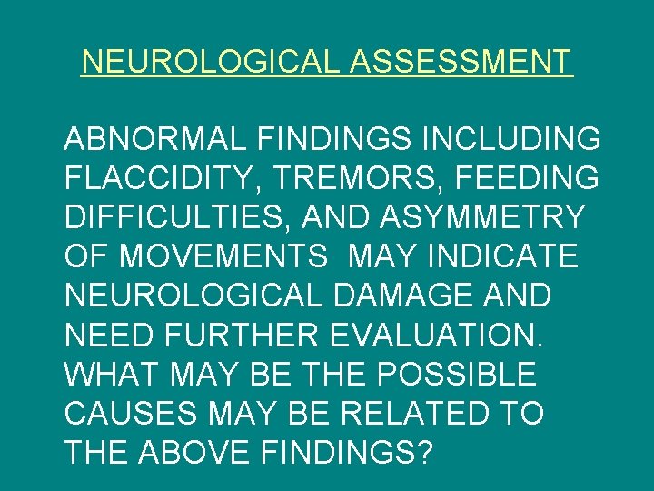 NEUROLOGICAL ASSESSMENT ABNORMAL FINDINGS INCLUDING FLACCIDITY, TREMORS, FEEDING DIFFICULTIES, AND ASYMMETRY OF MOVEMENTS MAY