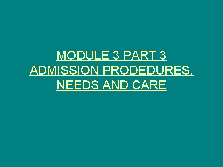 MODULE 3 PART 3 ADMISSION PRODEDURES, NEEDS AND CARE 
