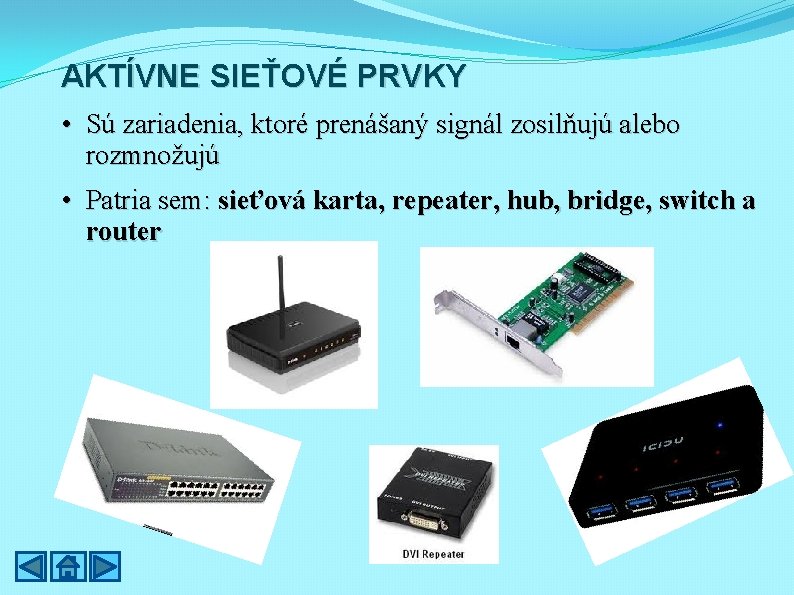 AKTÍVNE SIEŤOVÉ PRVKY • Sú zariadenia, ktoré prenášaný signál zosilňujú alebo rozmnožujú • Patria