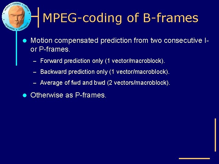 MPEG-coding of B-frames l Motion compensated prediction from two consecutive Ior P-frames. – Forward