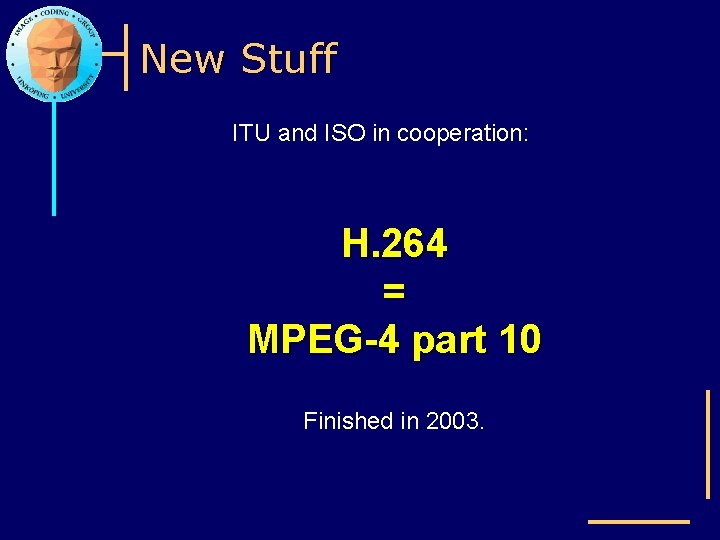 New Stuff ITU and ISO in cooperation: H. 264 = MPEG-4 part 10 Finished