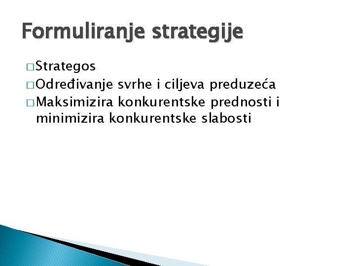 Formuliranje strategije � Strategos � Određivanje svrhe i ciljeva preduzeća � Maksimizira konkurentske prednosti
