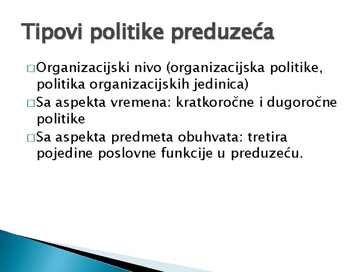 Tipovi politike preduzeća � Organizacijski nivo (organizacijska politike, politika organizacijskih jedinica) � Sa aspekta