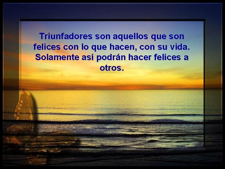 Triunfadores son aquellos que son felices con lo que hacen, con su vida. Solamente