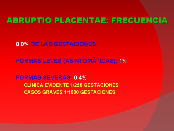 ABRUPTIO PLACENTAE: FRECUENCIA 0. 8% DE LAS GESTACIONES FORMAS LEVES (ASINTOMÁTICAS): 1% FORMAS SEVERAS: