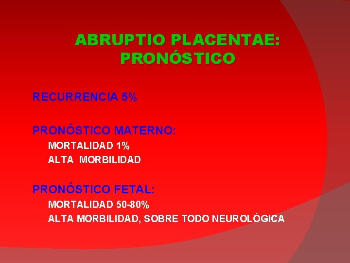 ABRUPTIO PLACENTAE: PRONÓSTICO RECURRENCIA 5% PRONÓSTICO MATERNO: MORTALIDAD 1% ALTA MORBILIDAD PRONÓSTICO FETAL: MORTALIDAD