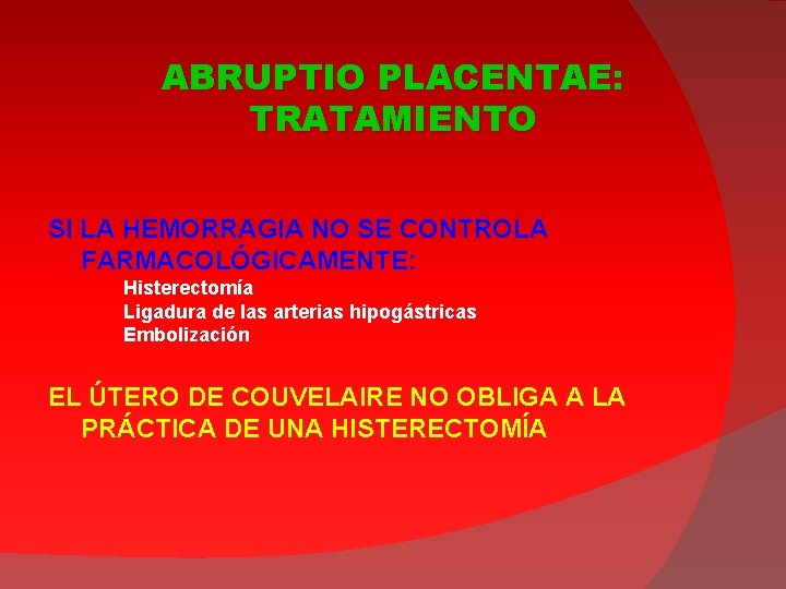 ABRUPTIO PLACENTAE: TRATAMIENTO SI LA HEMORRAGIA NO SE CONTROLA FARMACOLÓGICAMENTE: Histerectomía Ligadura de las