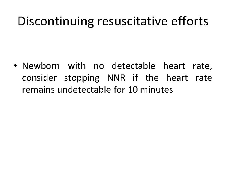 Discontinuing resuscitative efforts • Newborn with no detectable heart rate, consider stopping NNR if