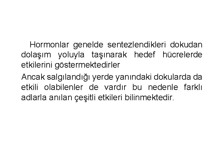 Hormonlar genelde sentezlendikleri dokudan dolaşım yoluyla taşınarak hedef hücrelerde etkilerini göstermektedirler Ancak salgılandığı yerde