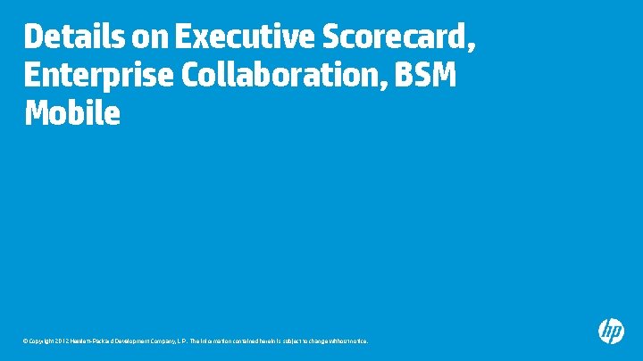 Details on Executive Scorecard, Enterprise Collaboration, BSM Mobile © Copyright 2012 Hewlett-Packard Development Company,