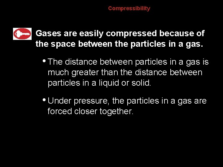 Compressibility Gases are easily compressed because of the space between the particles in a