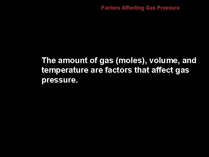 Factors Affecting Gas Pressure The amount of gas (moles), volume, and temperature are factors