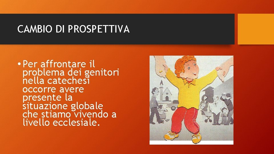 CAMBIO DI PROSPETTIVA • Per affrontare il problema dei genitori nella catechesi occorre avere