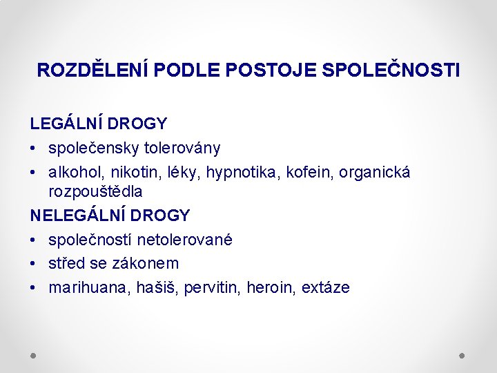 ROZDĚLENÍ PODLE POSTOJE SPOLEČNOSTI LEGÁLNÍ DROGY • společensky tolerovány • alkohol, nikotin, léky, hypnotika,