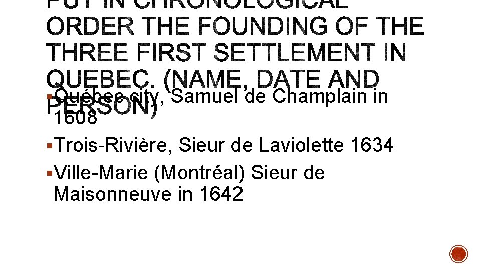 §Québec city, Samuel de Champlain in 1608 §Trois-Rivière, Sieur de Laviolette 1634 §Ville-Marie (Montréal)