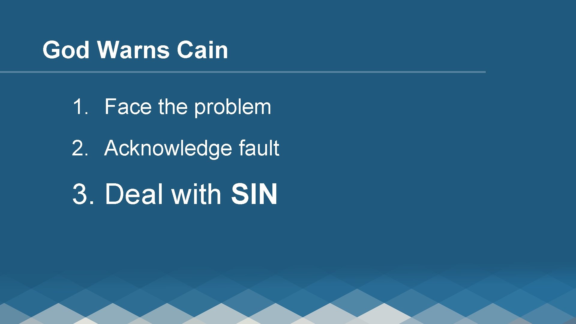 God Warns Cain 1. Face the problem 2. Acknowledge fault 3. Deal with SIN