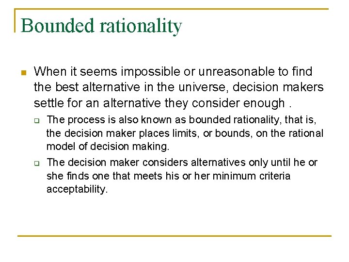 Bounded rationality n When it seems impossible or unreasonable to find the best alternative Bounded rationality n When it seems impossible or unreasonable to find the best alternative