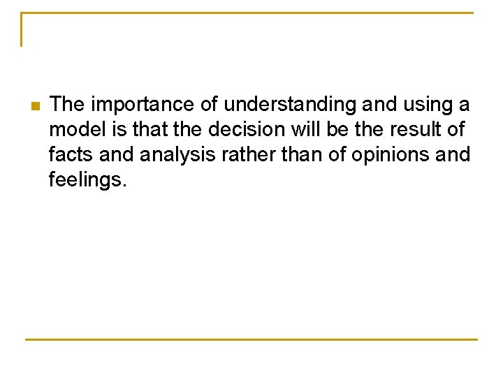 n The importance of understanding and using a model is that the decision will n The importance of understanding and using a model is that the decision will